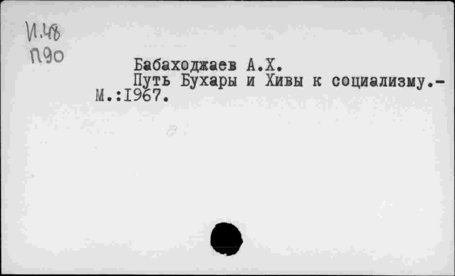 ﻿Бабаходжаев А.Х.
_^П|ть БУхаРы и Хивы к социализму.